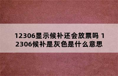 12306显示候补还会放票吗 12306候补是灰色是什么意思